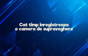 cat timp inregistreaza o camera de supraveghere