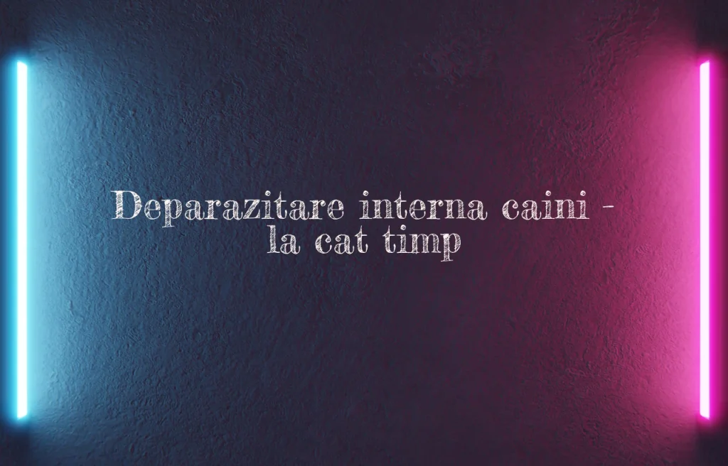 deparazitare interna caini la cat timp