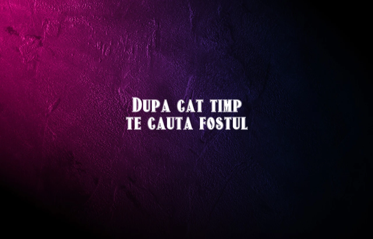 dupa cat timp te cauta fostul