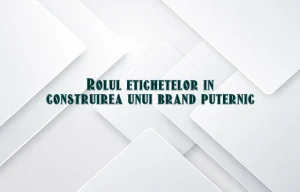 Rolul etichetelor in construirea unui brand puternic