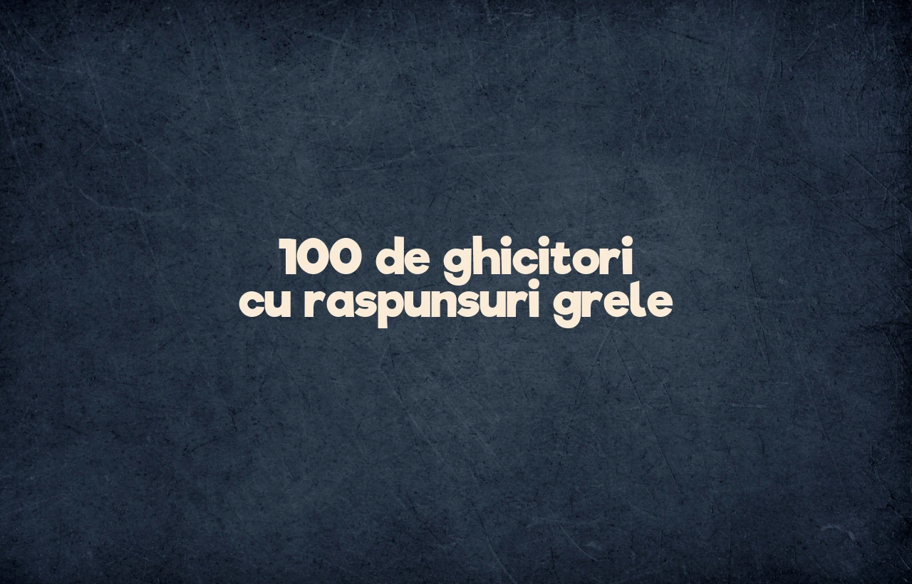 100 de ghicitori cu raspunsuri grele